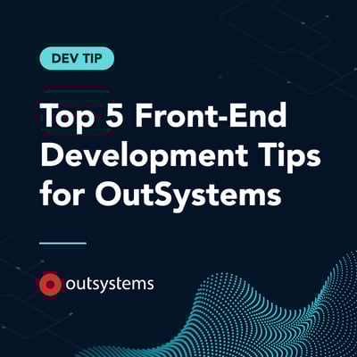 Top 5 Front-End Development Tips for OutSystems